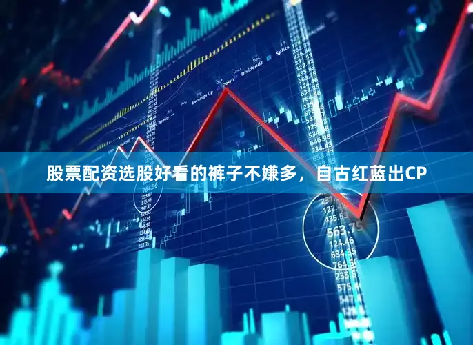 股票配资选股好看的裤子不嫌多，自古红蓝出CP