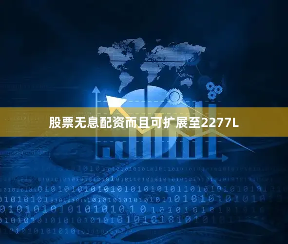 股票无息配资而且可扩展至2277L