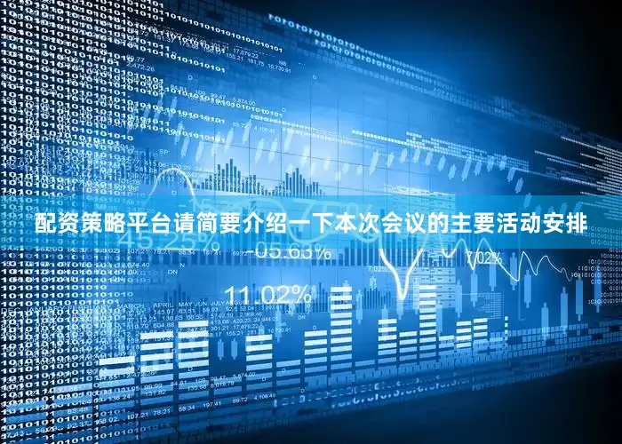 配资策略平台请简要介绍一下本次会议的主要活动安排
