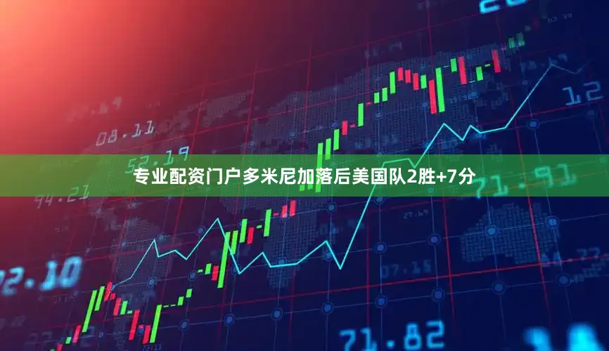专业配资门户多米尼加落后美国队2胜+7分