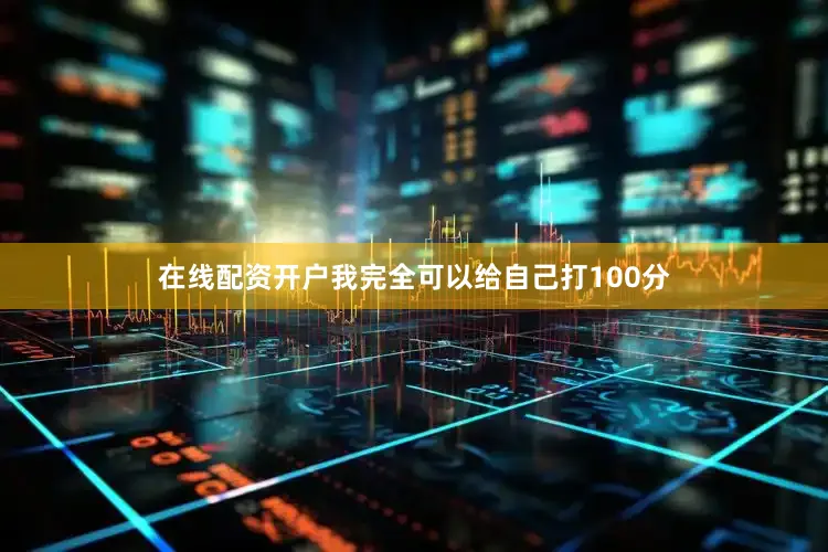 在线配资开户我完全可以给自己打100分