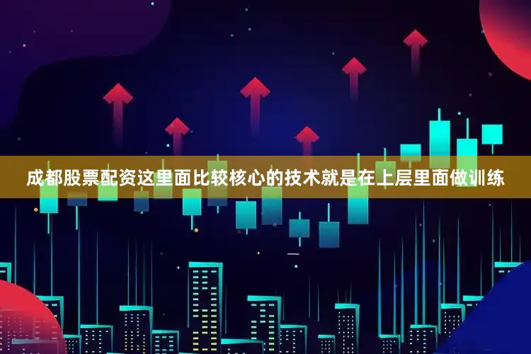 成都股票配资　　这里面比较核心的技术就是在上层里面做训练