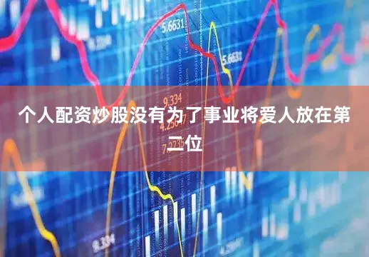 个人配资炒股没有为了事业将爱人放在第二位
