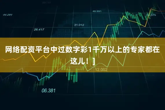 网络配资平台中过数字彩1千万以上的专家都在这儿！]